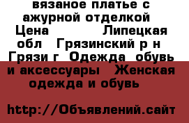 вязаное платье с ажурной отделкой › Цена ­ 1 800 - Липецкая обл., Грязинский р-н, Грязи г. Одежда, обувь и аксессуары » Женская одежда и обувь   